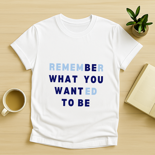 Remember What You Wanted To Be T-Shirt