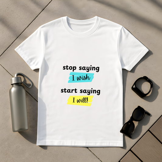 Stop Saying I Wish, Start Saying I Will! T-Shirt