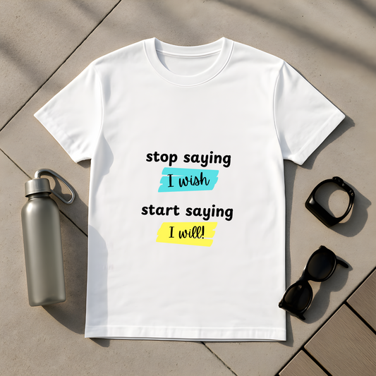 Stop Staying I Wish, Start Saying I Will T-Shirt