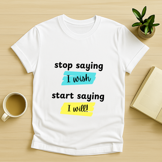 Stop Staying I Wish, Start Saying I Will T-Shirt